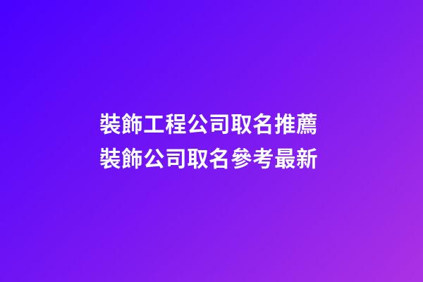 裝飾工程公司取名推薦 裝飾公司取名參考最新